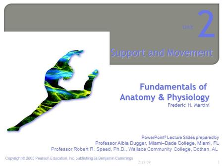 Fundamentals of Anatomy & Physiology Frederic H. Martini Unit 2 Support and Movement Copyright © 2005 Pearson Education, Inc. publishing as Benjamin Cummings.