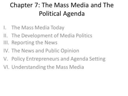 Chapter 7: The Mass Media and The Political Agenda I.The Mass Media Today II.The Development of Media Politics III.Reporting the News IV.The News and Public.