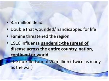 Cost of War 8.5 million dead Double that wounded/ handicapped for life Famine threatened the region 1918 influenza pandemic-the spread of disease across.