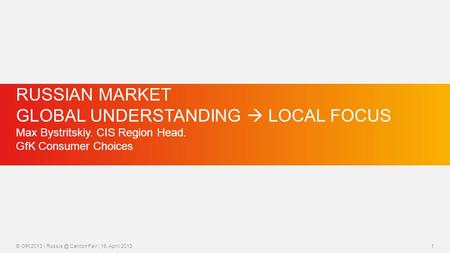 © GfK 2013 | Canton Fair | 16. April 20131 RUSSIAN MARKET GLOBAL UNDERSTANDING  LOCAL FOCUS Max Bystritskiy. CIS Region Head. GfK Consumer Choices.