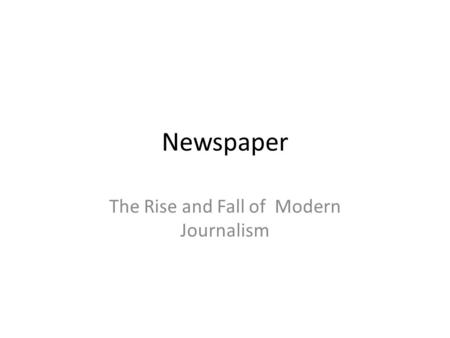 Newspaper The Rise and Fall of Modern Journalism.