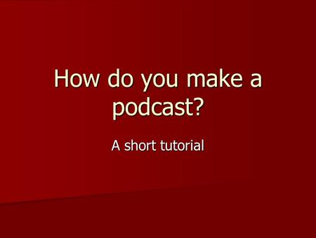 How do you make a podcast? A short tutorial. In a nutshell Content + Computer/Mic + Free Software + Web space ========== PODCAST.