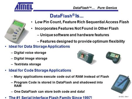 DataFlash TM …Pure Genius Q4 2002 - Slide 1 Ideal for Data Storage Applications –Digital voice storage –Digital image storage –Text/data storage Ideal.