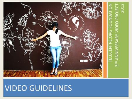 TELECENTRE.ORG FOUNDATION 3 RD ANNIVERSARY VIDEO PROJECT 2012 VIDEO GUIDELINES.