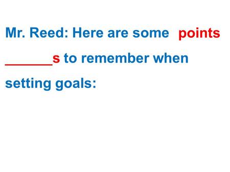 Mr. Reed: Here are some ______s to remember when setting goals: points.