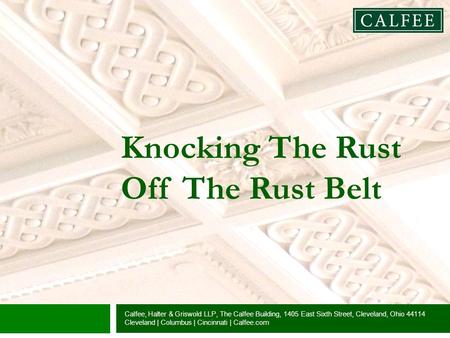 Knocking The Rust Off The Rust Belt Calfee, Halter & Griswold LLP, The Calfee Building, 1405 East Sixth Street, Cleveland, Ohio 44114 Cleveland | Columbus.