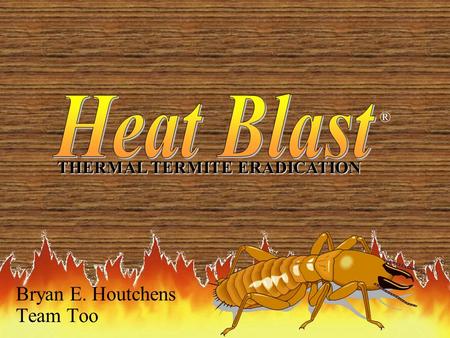 1 Bryan E. Houtchens Team Too THERMAL TERMITE ERADICATION ®