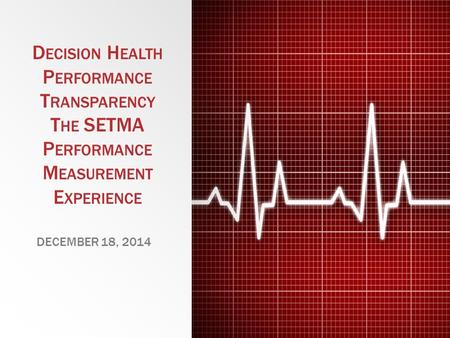 D ECISION H EALTH P ERFORMANCE T RANSPARENCY T HE SETMA P ERFORMANCE M EASUREMENT E XPERIENCE DECEMBER 18, 2014.