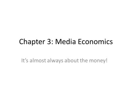 Chapter 3: Media Economics It’s almost always about the money!