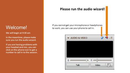 Welcome! We will begin at 9:30 am In the meantime, please make sure you run the audio wizard. If you are having problems with your headset and mic, you.