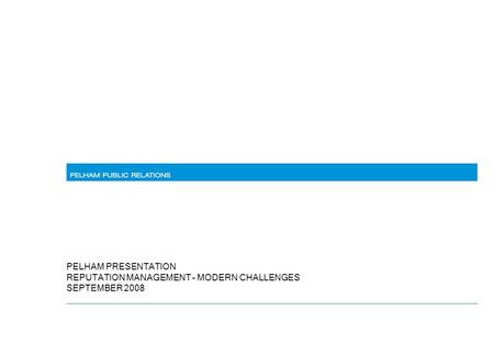 PELHAM PRESENTATION REPUTATION MANAGEMENT – MODERN CHALLENGES SEPTEMBER 2008.