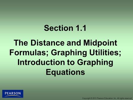 Copyright © 2013 Pearson Education, Inc. All rights reserved Section 1.1 The Distance and Midpoint Formulas; Graphing Utilities; Introduction to Graphing.