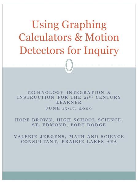 TECHNOLOGY INTEGRATION & INSTRUCTION FOR THE 21 ST CENTURY LEARNER JUNE 15-17, 2009 HOPE BROWN, HIGH SCHOOL SCIENCE, ST. EDMOND, FORT DODGE VALERIE JERGENS,
