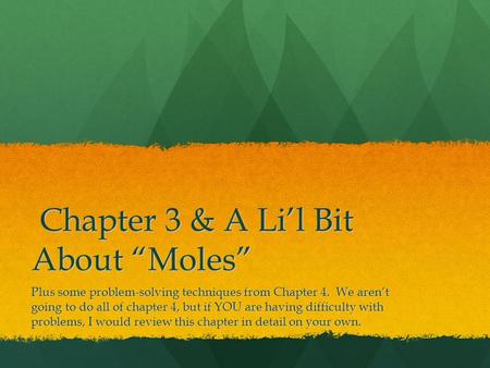 Chapter 3 & A Li’l Bit About “Moles” Chapter 3 & A Li’l Bit About “Moles” Plus some problem-solving techniques from Chapter 4. We aren’t going to do all.