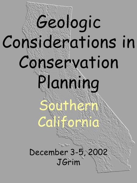 Geologic Considerations in Conservation Planning Southern California December 3-5, 2002 JGrim.