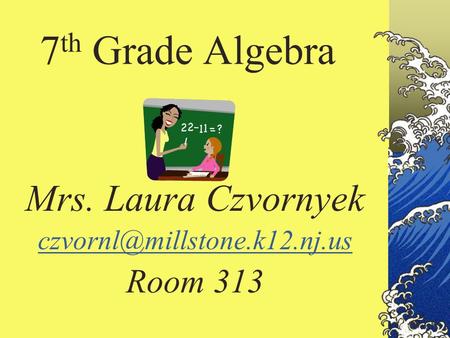 7 th Grade Algebra Mrs. Laura Czvornyek Room 313.