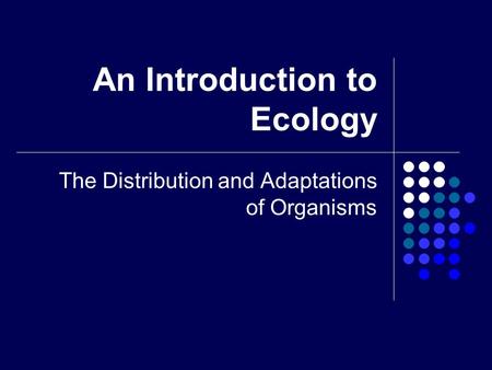 An Introduction to Ecology The Distribution and Adaptations of Organisms.