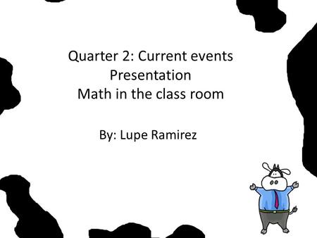 Quarter 2: Current events Presentation Math in the class room By: Lupe Ramirez.