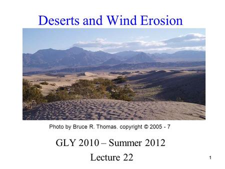 11 Deserts and Wind Erosion GLY 2010 – Summer 2012 Lecture 22 Photo by Bruce R. Thomas. copyright © 2005 - 7.