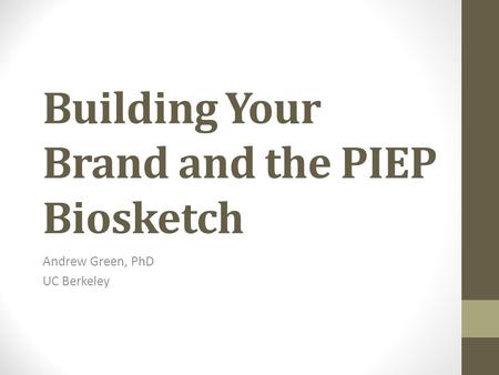 Building Your Brand and the PIEP Biosketch Andrew Green, PhD UC Berkeley.