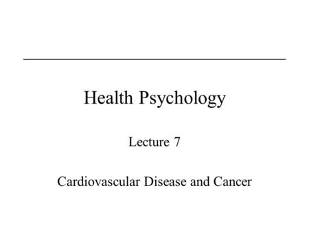 Health Psychology Lecture 7 Cardiovascular Disease and Cancer.