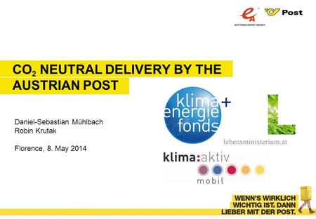 CO 2 NEUTRAL DELIVERY BY THE AUSTRIAN POST Daniel-Sebastian Mühlbach Robin Krutak Florence, 8. May 2014.