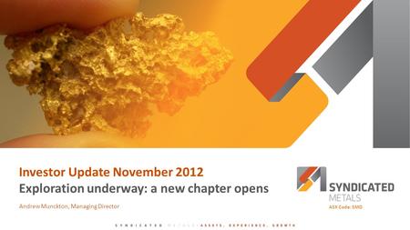 Investor Update November 2012 Exploration underway: a new chapter opens Andrew Munckton, Managing Director ASX Code: SMD.