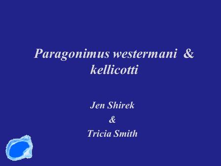 Paragonimus westermani & kellicotti Jen Shirek & Tricia Smith.