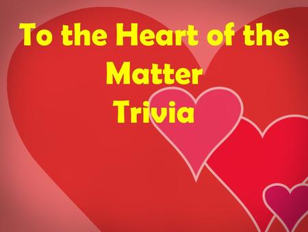 To the Heart of the Matter Trivia. Instructions: Here are some questions about the heart. Answer with all your heart and WIN!