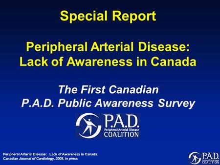 Special Report Peripheral Arterial Disease: Lack of Awareness in Canada The First Canadian P.A.D. Public Awareness Survey Peripheral Arterial Disease: