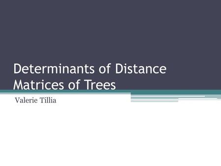 Determinants of Distance Matrices of Trees Valerie Tillia.