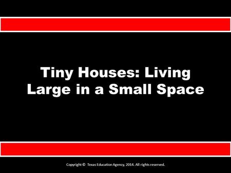 Tiny Houses: Living Large in a Small Space Copyright © Texas Education Agency, 2014. All rights reserved.