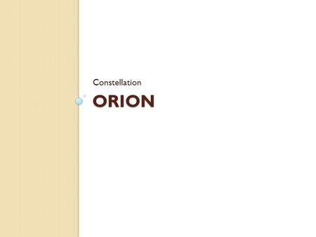 ORION Constellation. Orion Orion the Hunter Orion was thought to be a great hunter, always traveling with his faithful hunting dogs (Canis Major, Canis.