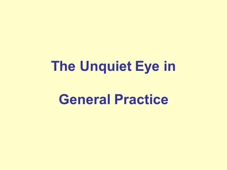 The Unquiet Eye in General Practice. Session Aims Anatomy: Understand the anatomy and terminology History:What is a reasonable targeted eye history? Examination:What.