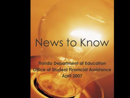 News to Know Florida Department of Education Office of Student Financial Assistance April 2007.