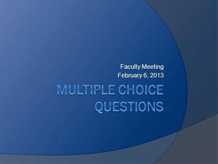 Faculty Meeting February 6, 2013.  Rate yourself on your ability to write a multiple choice question.  Write two things you consider when writing a.