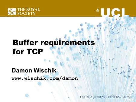 Buffer requirements for TCP Damon Wischik www.wischik.com/damon DARPA grant W911NF05-1-0254.