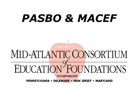 PASBO & MACEF. Purpose of MACEF Help promote the creation of new education foundations in school districts. Provide support and assistance to existing.