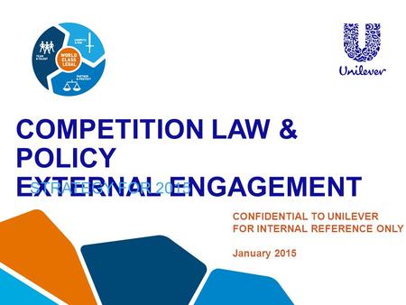 COMPETITION LAW & POLICY EXTERNAL ENGAGEMENT STRATEGY FOR 2015 CONFIDENTIAL TO UNILEVER FOR INTERNAL REFERENCE ONLY January 2015.