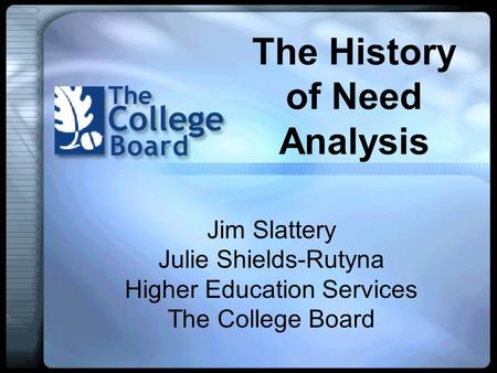 The History of Need Analysis Jim Slattery Julie Shields-Rutyna Higher Education Services The College Board.