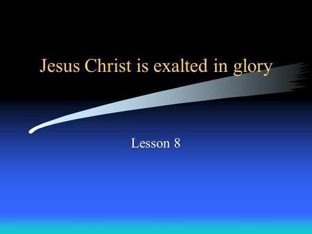 Jesus Christ is exalted in glory Lesson 8. Exaltation = Being lifted up; entering glory.