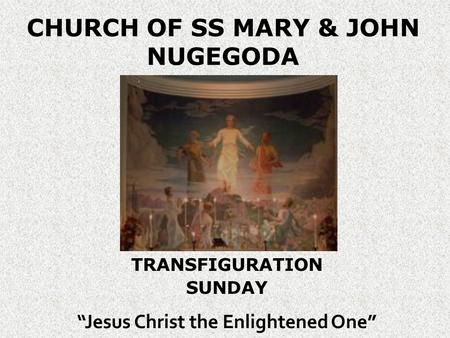 CHURCH OF SS MARY & JOHN NUGEGODA TRANSFIGURATION SUNDAY “Jesus Christ the Enlightened One”