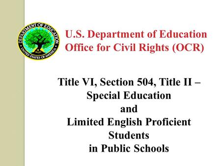 U.S. Department of Education Office for Civil Rights (OCR) Title VI, Section 504, Title II – Special Education and Limited English Proficient Students.