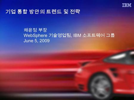 기업 통합 방안의 트렌드 및 전략 채윤정 부장 WebSphere 기술영업팀, IBM 소프트웨어 그룹 June 5, 2009.