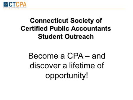 Connecticut Society of Certified Public Accountants Student Outreach Become a CPA – and discover a lifetime of opportunity!