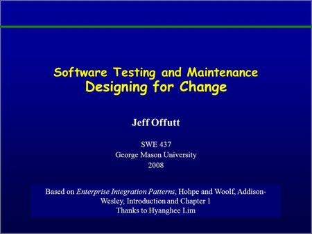 Software Testing and Maintenance Designing for Change Jeff Offutt SWE 437 George Mason University 2008 Based on Enterprise Integration Patterns, Hohpe.