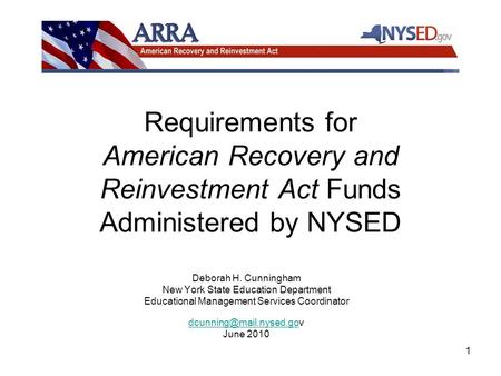 1 Requirements for American Recovery and Reinvestment Act Funds Administered by NYSED Deborah H. Cunningham New York State Education Department Educational.