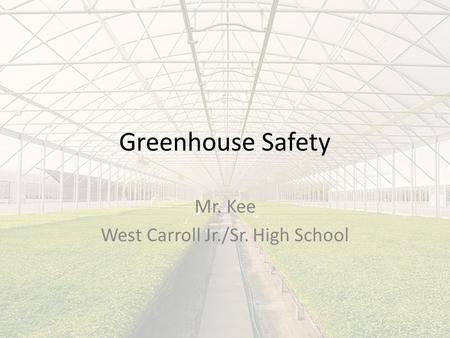 Greenhouse Safety Mr. Kee West Carroll Jr./Sr. High School.