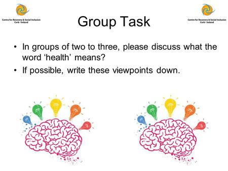 Group Task In groups of two to three, please discuss what the word ‘health’ means? If possible, write these viewpoints down.