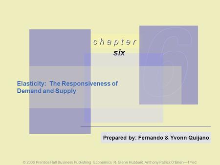 © 2006 Prentice Hall Business Publishing Economics R. Glenn Hubbard, Anthony Patrick O’Brien—1 st ed. c h a p t e r six Prepared by: Fernando & Yvonn Quijano.